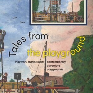 Tales from the Playground - playwork stories from contemporary adventure playgrounds